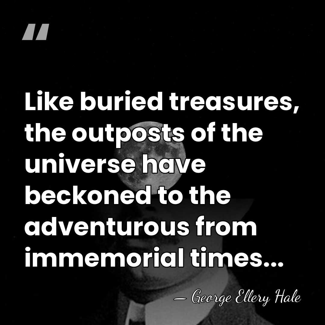 Like buried treasures, the outposts of the universe have beckoned to the&hellip; - George Ellery Hale