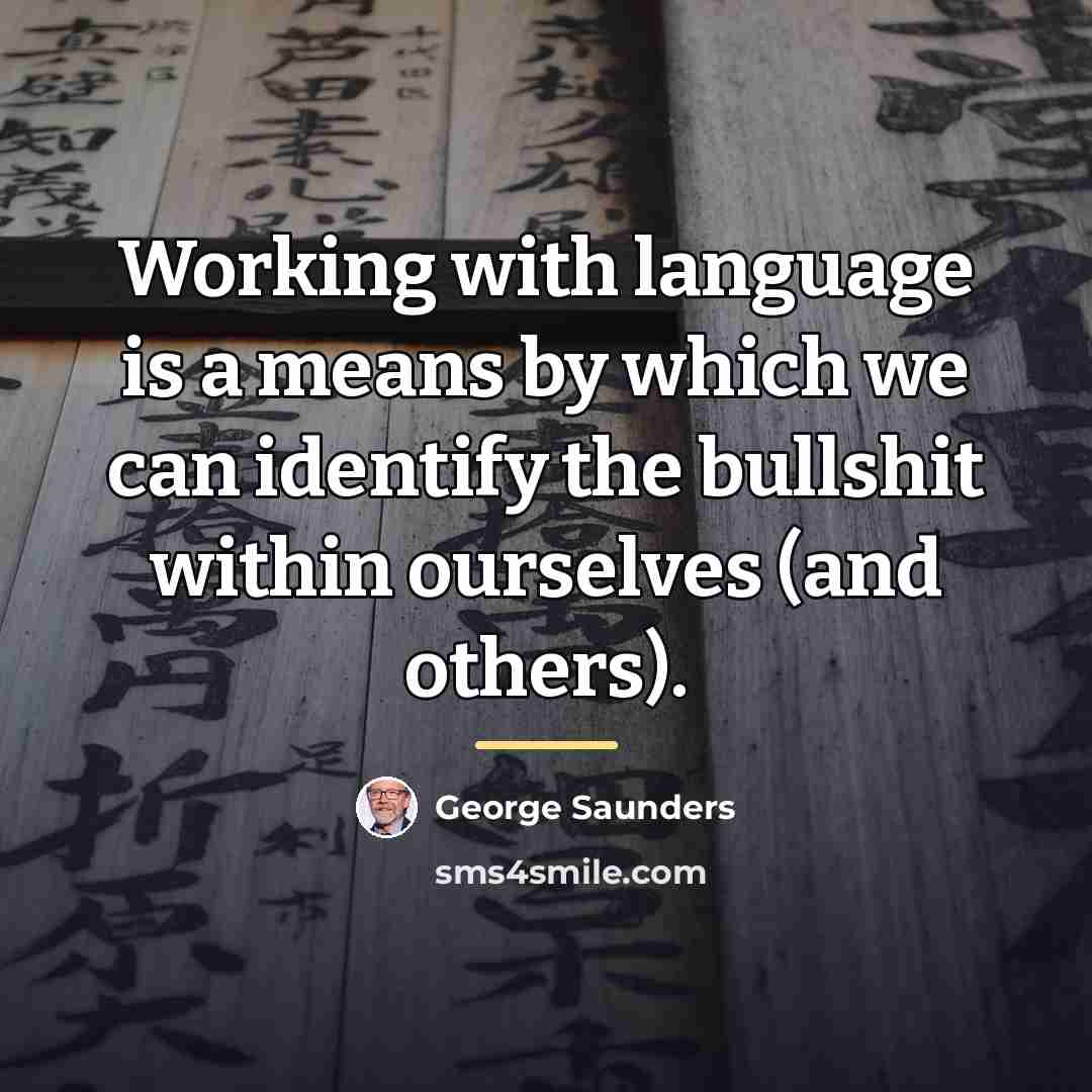 “Working with language is a means by which we can…” quote by George Saunders