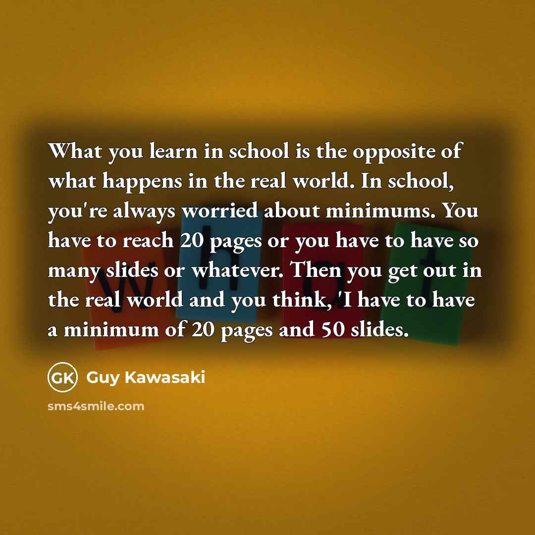 “What you learn in school is the opposite of what…” quote by Guy Kawasaki