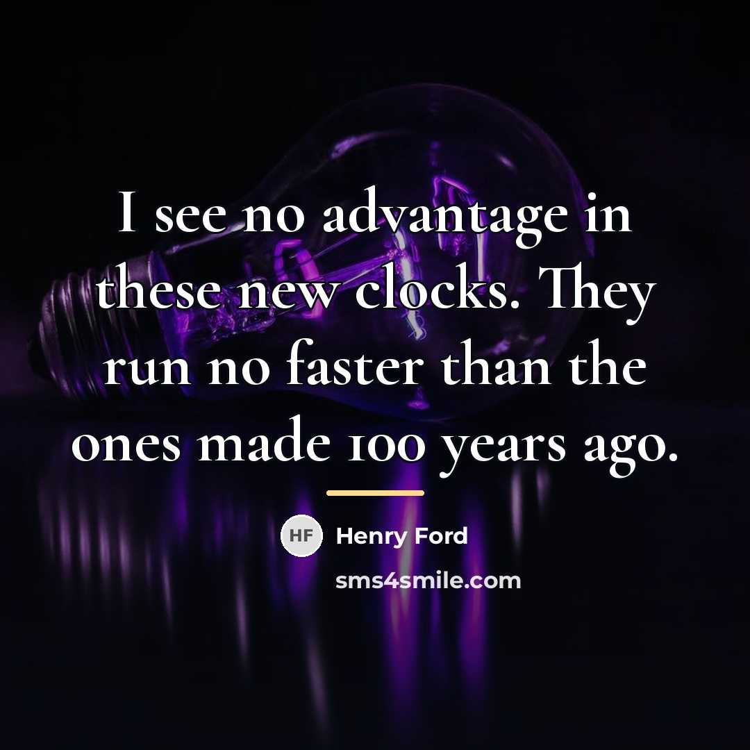 “I see no advantage in these new clocks. They run…” quote by Henry Ford