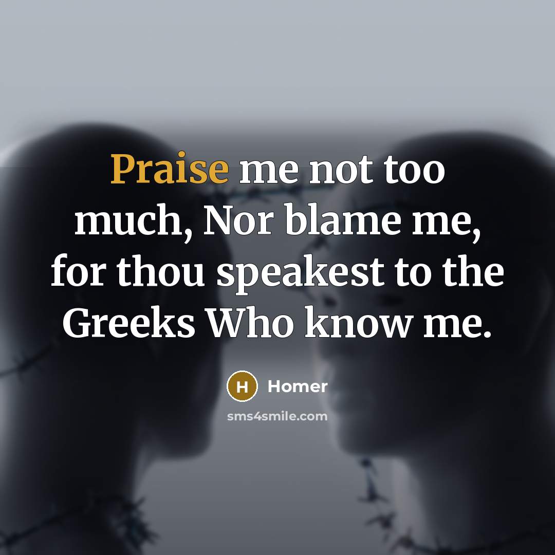 “Praise me not too much, Nor blame me, for thou…” quote by Homer