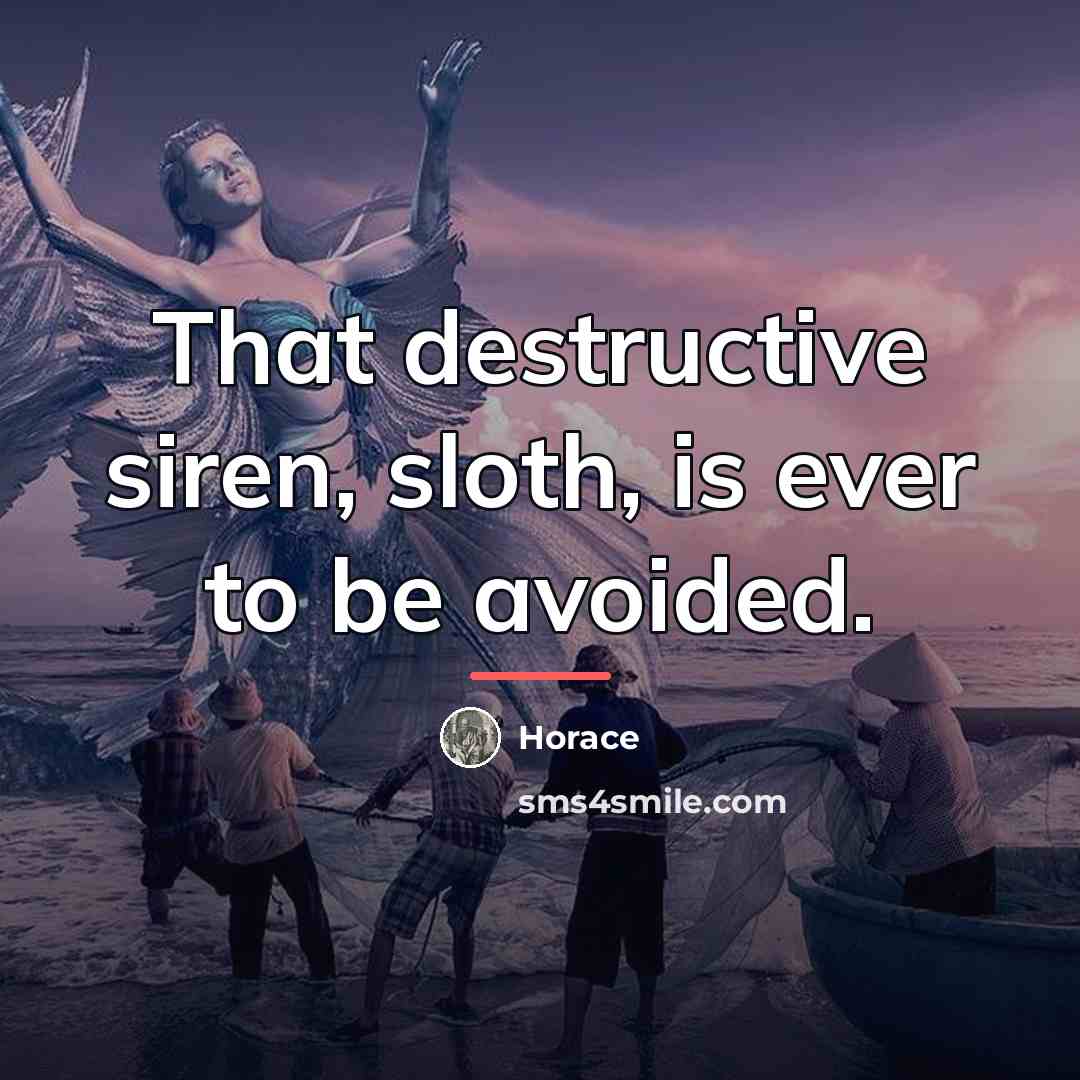 “That destructive siren, sloth, is ever to be avoided.…” quote by Horace