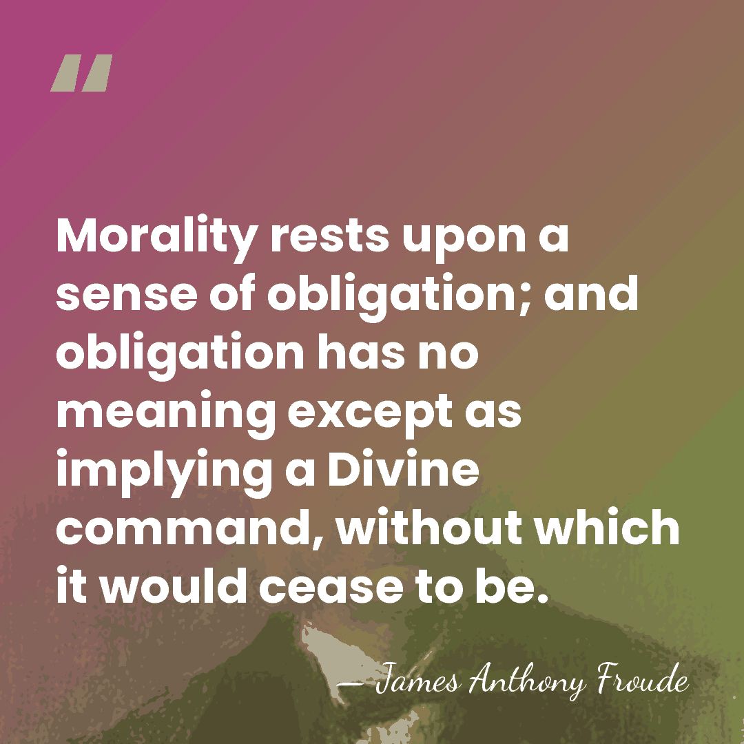Morality rests upon a sense of obligation; and obligation has no meaning&hellip; - James Anthony Froude