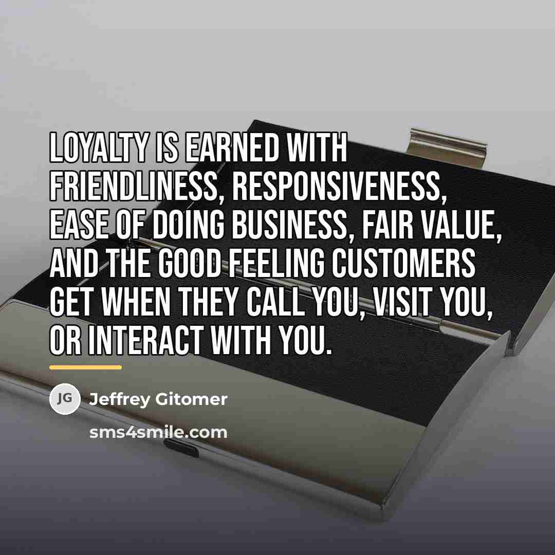 “Loyalty is earned with friendliness, responsiveness, ease of doing business,…” quote by Jeffrey Gitomer