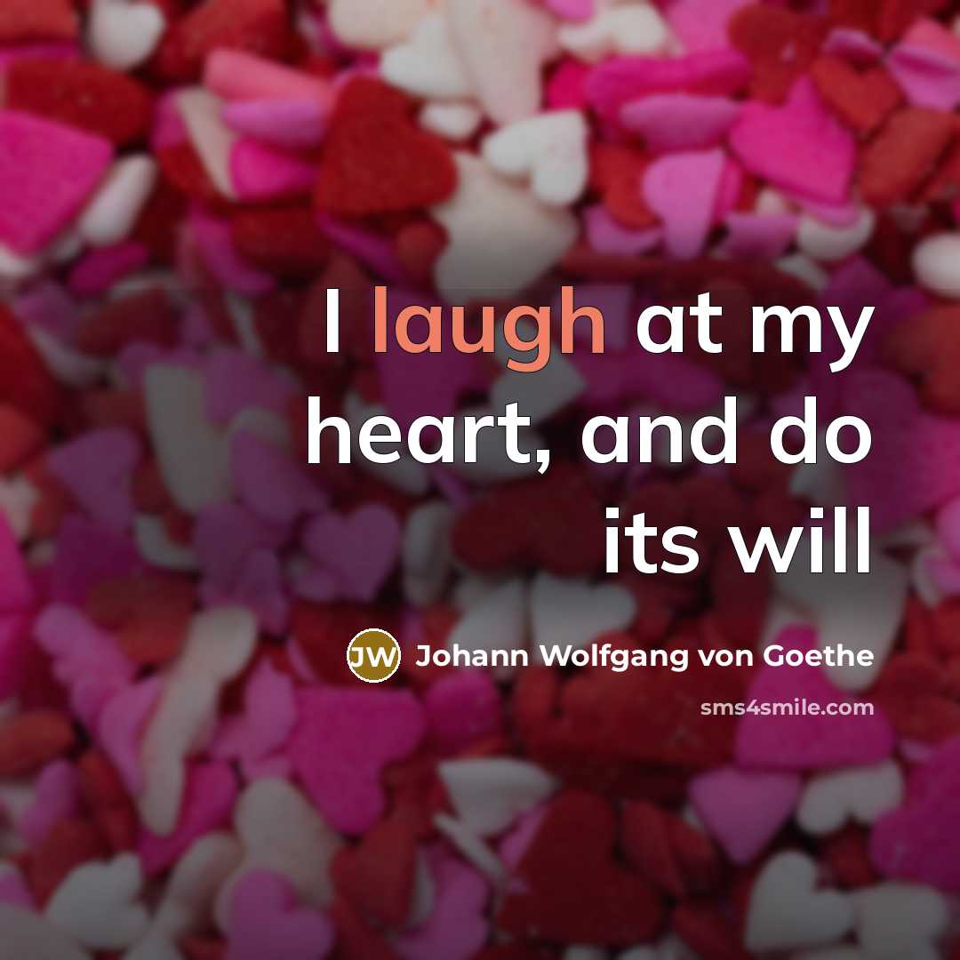 “I laugh at my heart, and do its will…” quote by Johann Wolfgang von Goethe