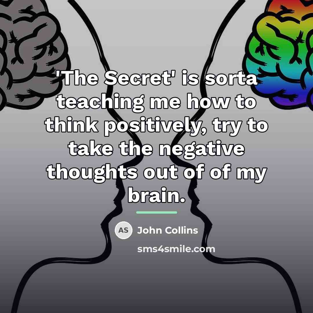 “'The Secret' is sorta teaching me how to think positively,…” quote by John Collins