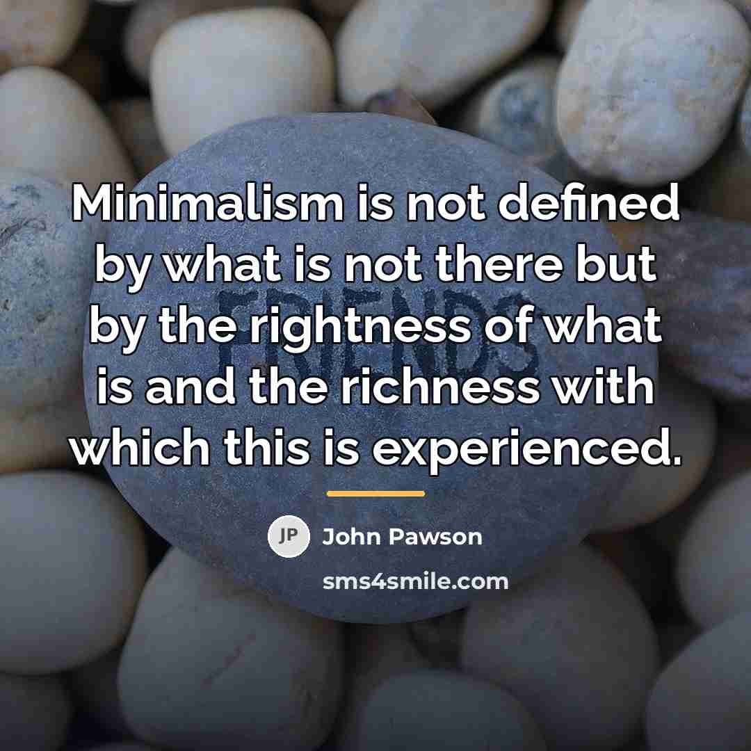 “Minimalism is not defined by what is not there but…” quote by John Pawson