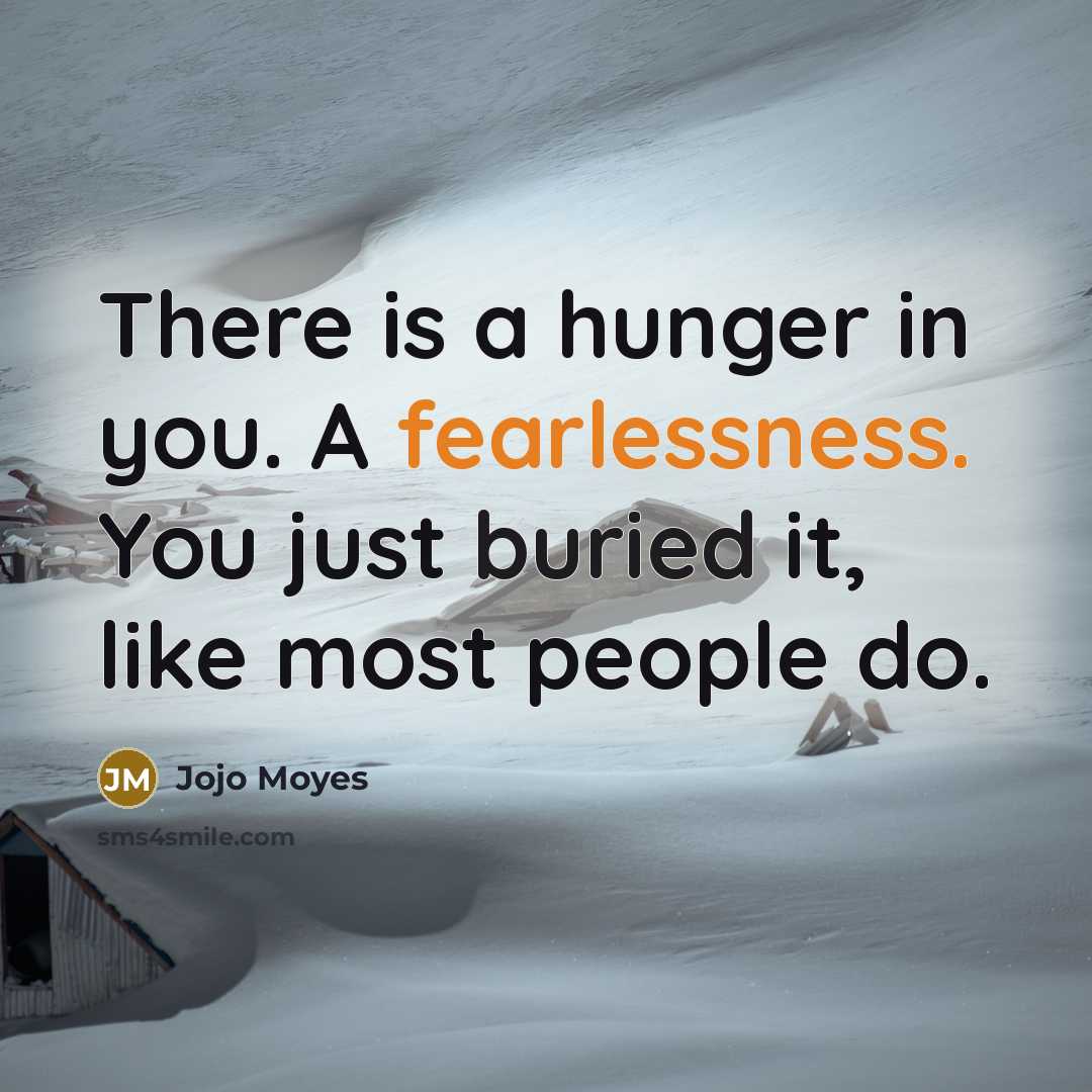 “There is a hunger in you. A fearlessness. You just…” quote by Jojo Moyes