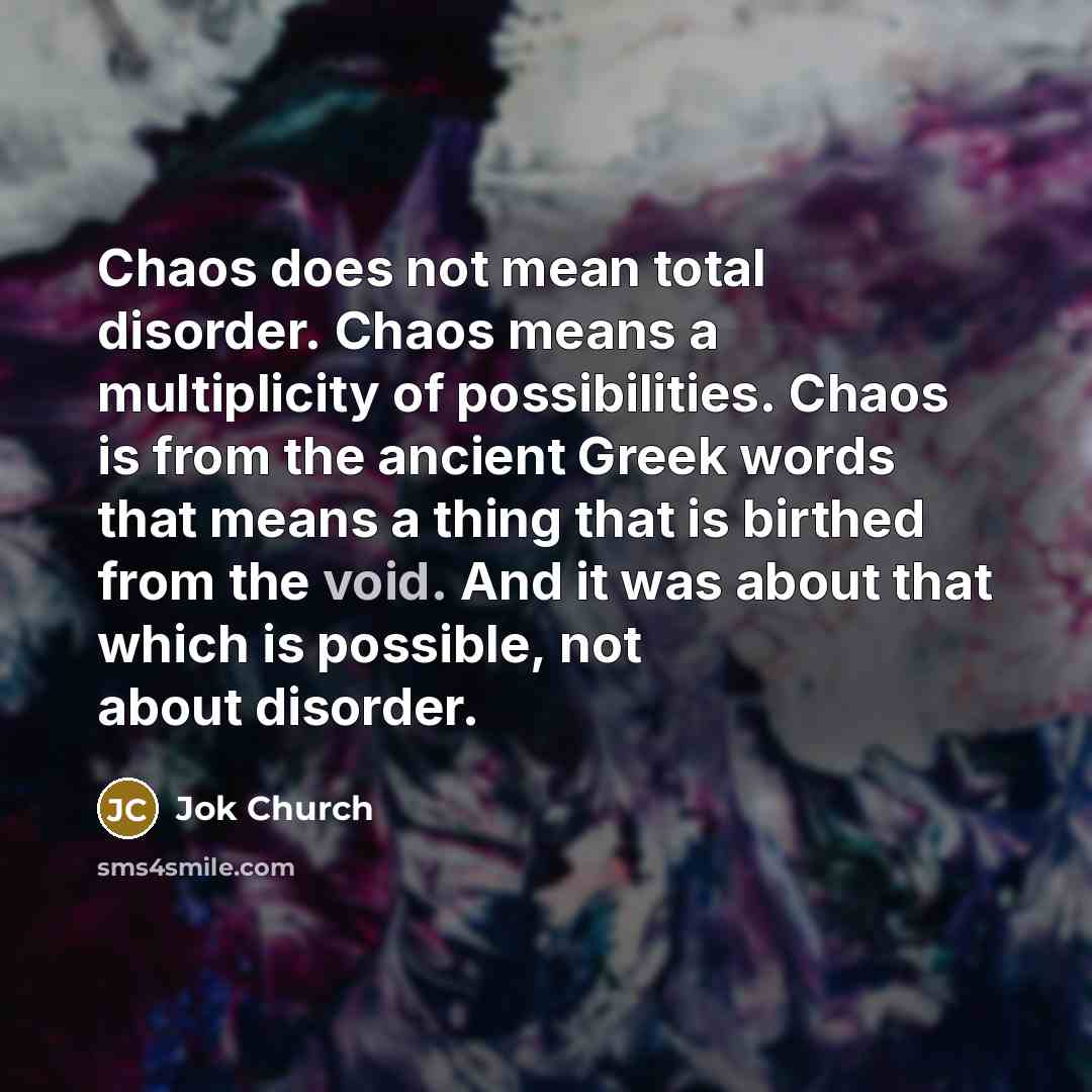 “Chaos does not mean total disorder. Chaos means a multiplicity…” quote by Jok Church