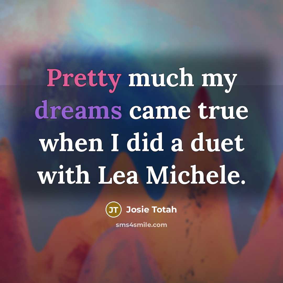 “Pretty much my dreams came true when I did a duet with Lea Michele.” quote by Josie Totah