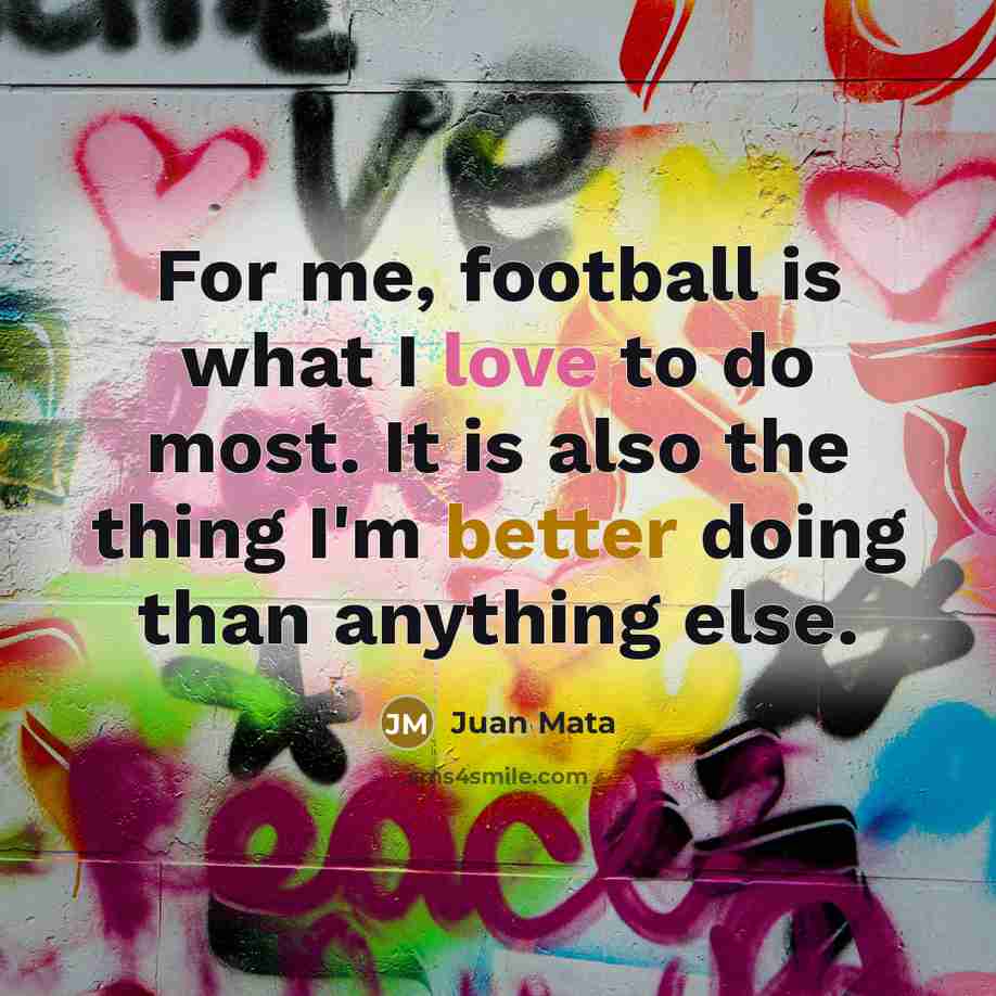 “For me, football is what I love to do most.…” quote by Juan Mata