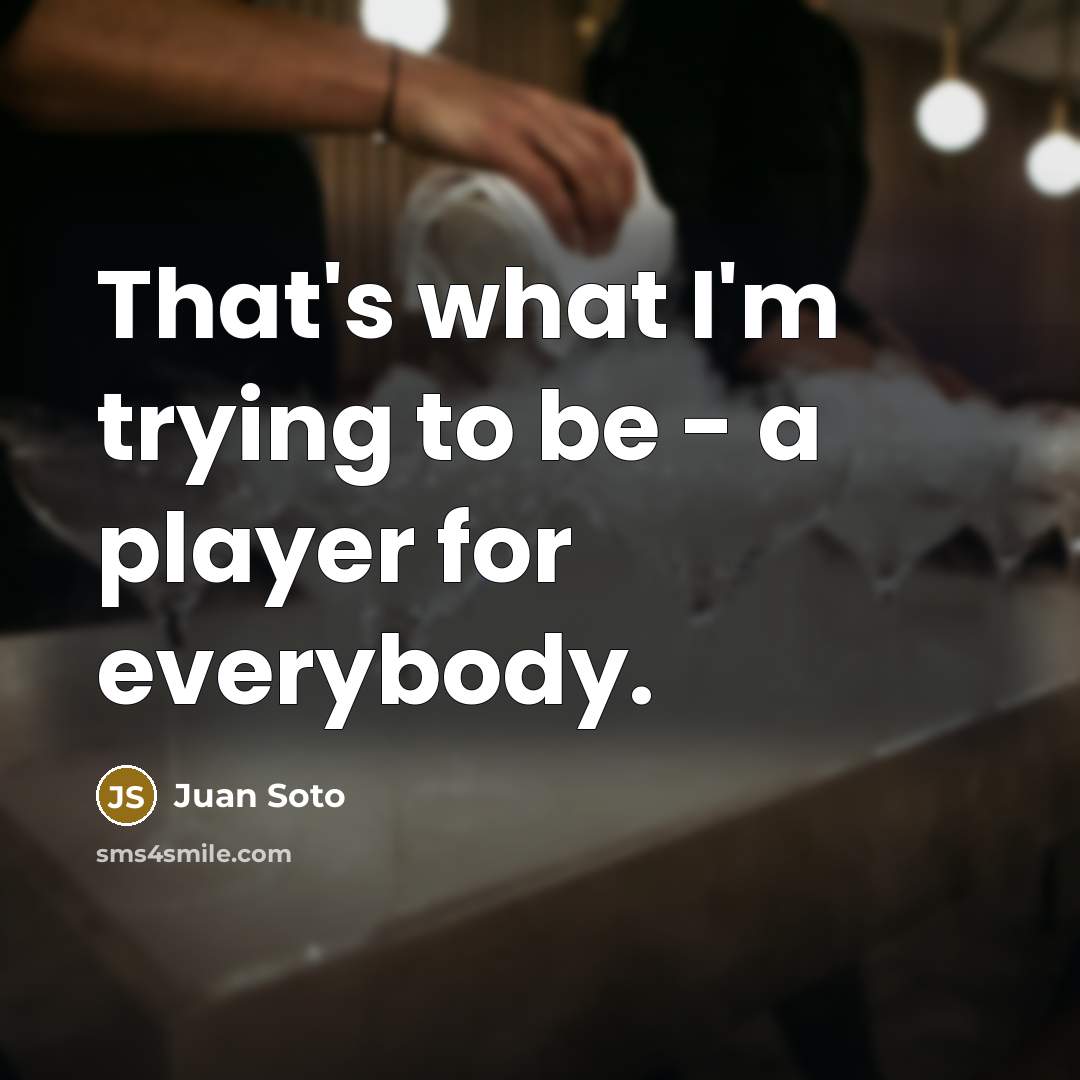 “That's what I'm trying to be - a player for…” quote by Juan Soto