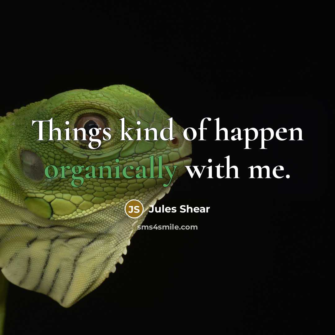 “Things kind of happen organically with me.” quote by Jules Shear