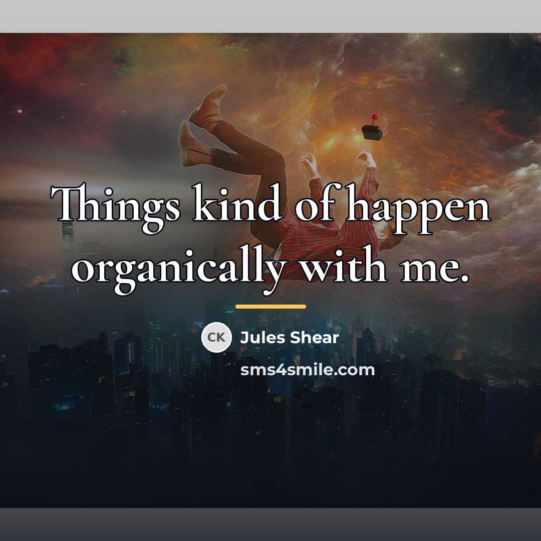 “Things kind of happen organically with me.…” quote by Jules Shear