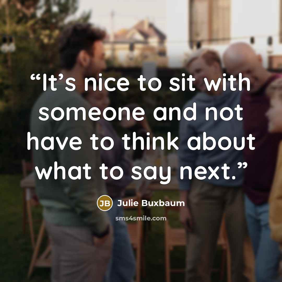 “It’s nice to sit with someone and not have to think about what to say next.” quote by Julie Buxbaum