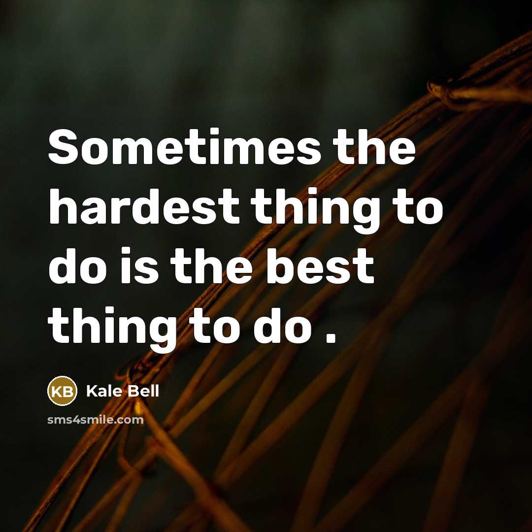 “Sometimes the hardest thing to do is the best thing…” quote by Kale Bell