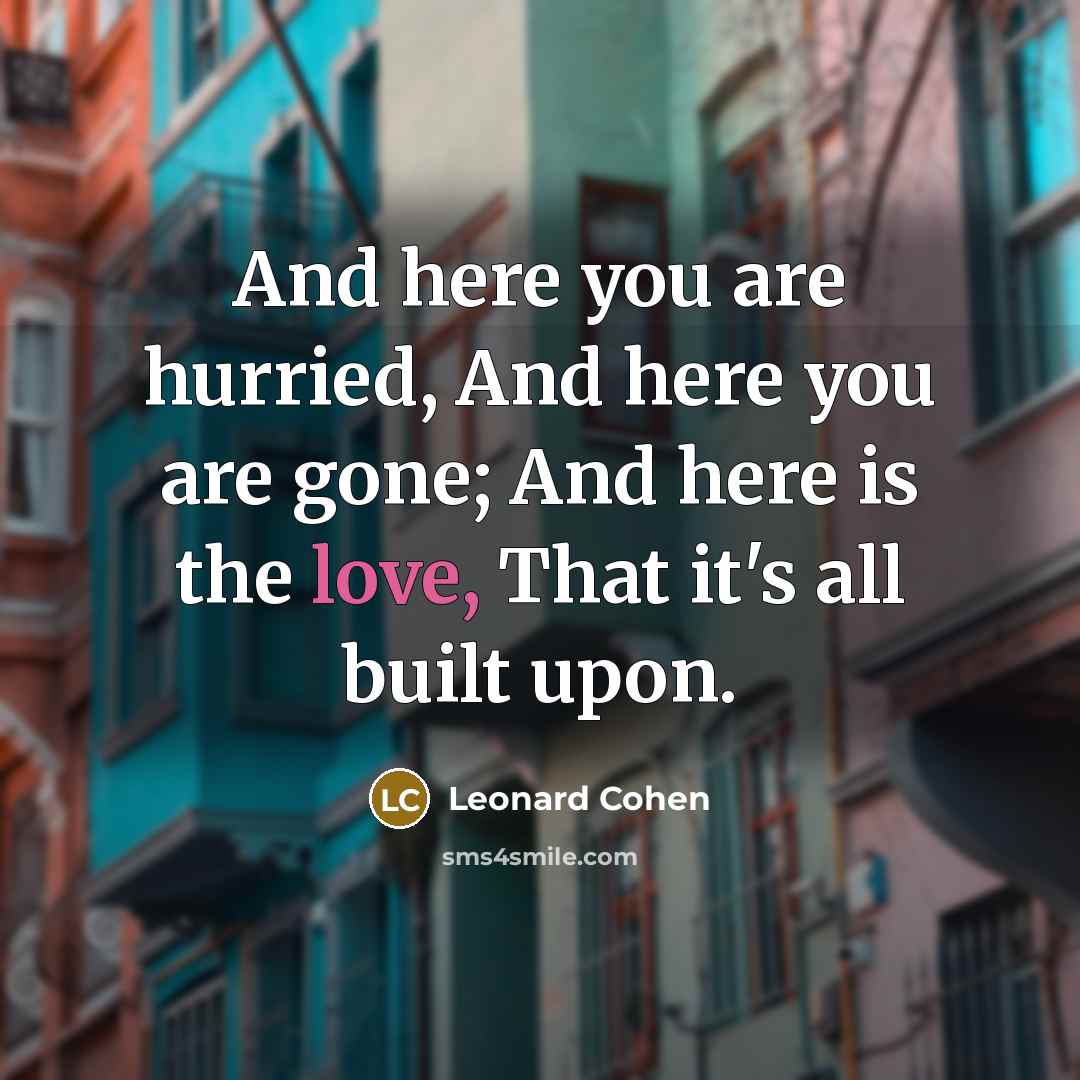 “And here you are hurried, And here you are gone;…” quote by Leonard Cohen