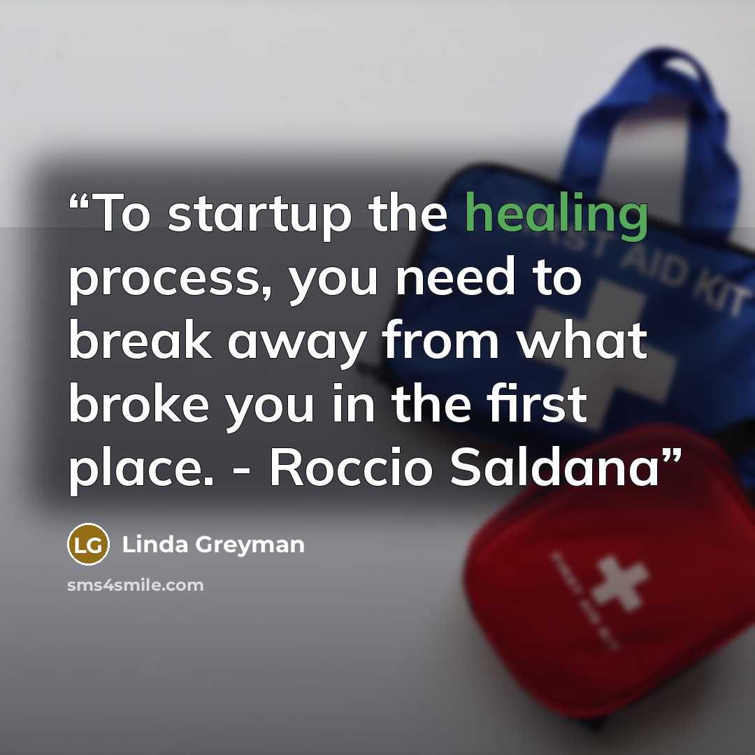“To startup the healing process, you need to break away from what broke you in the first place. - Roccio Saldana” quote by Linda Greyman