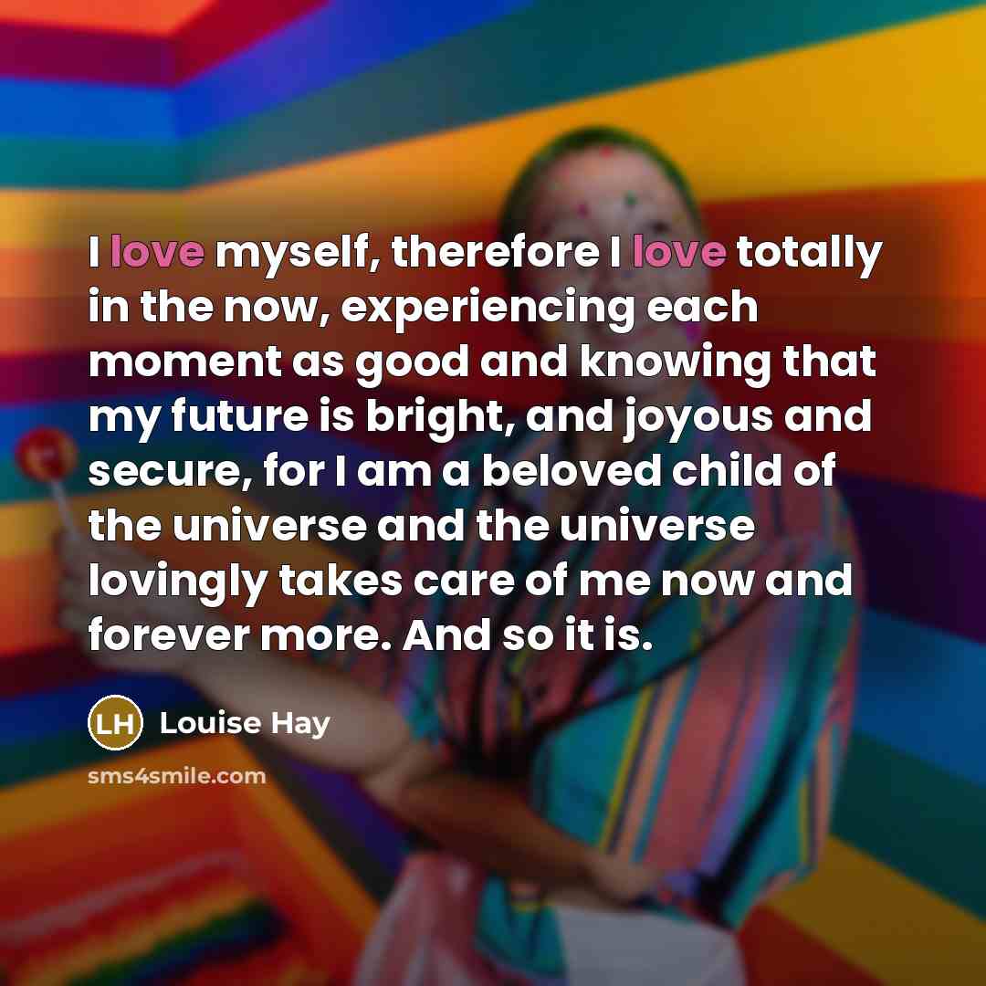 “I love myself, therefore I love totally in the now,…” quote by Louise Hay