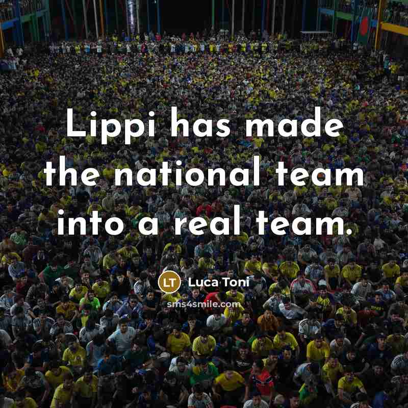 “Lippi has made the national team into a real team.…” quote by Luca Toni