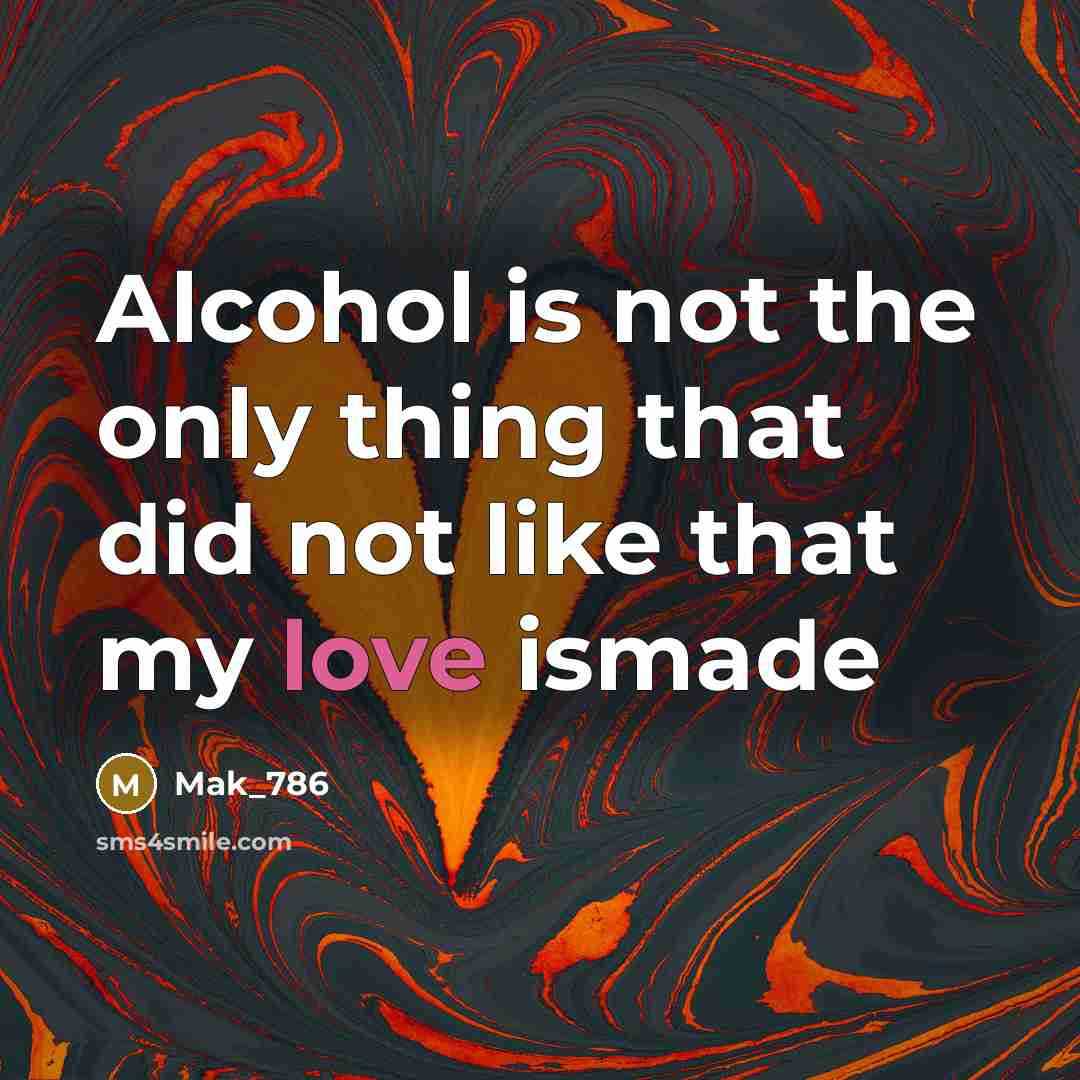 “Alcohol is not the only thing that did not like that my love ismade” quote by Mak_786