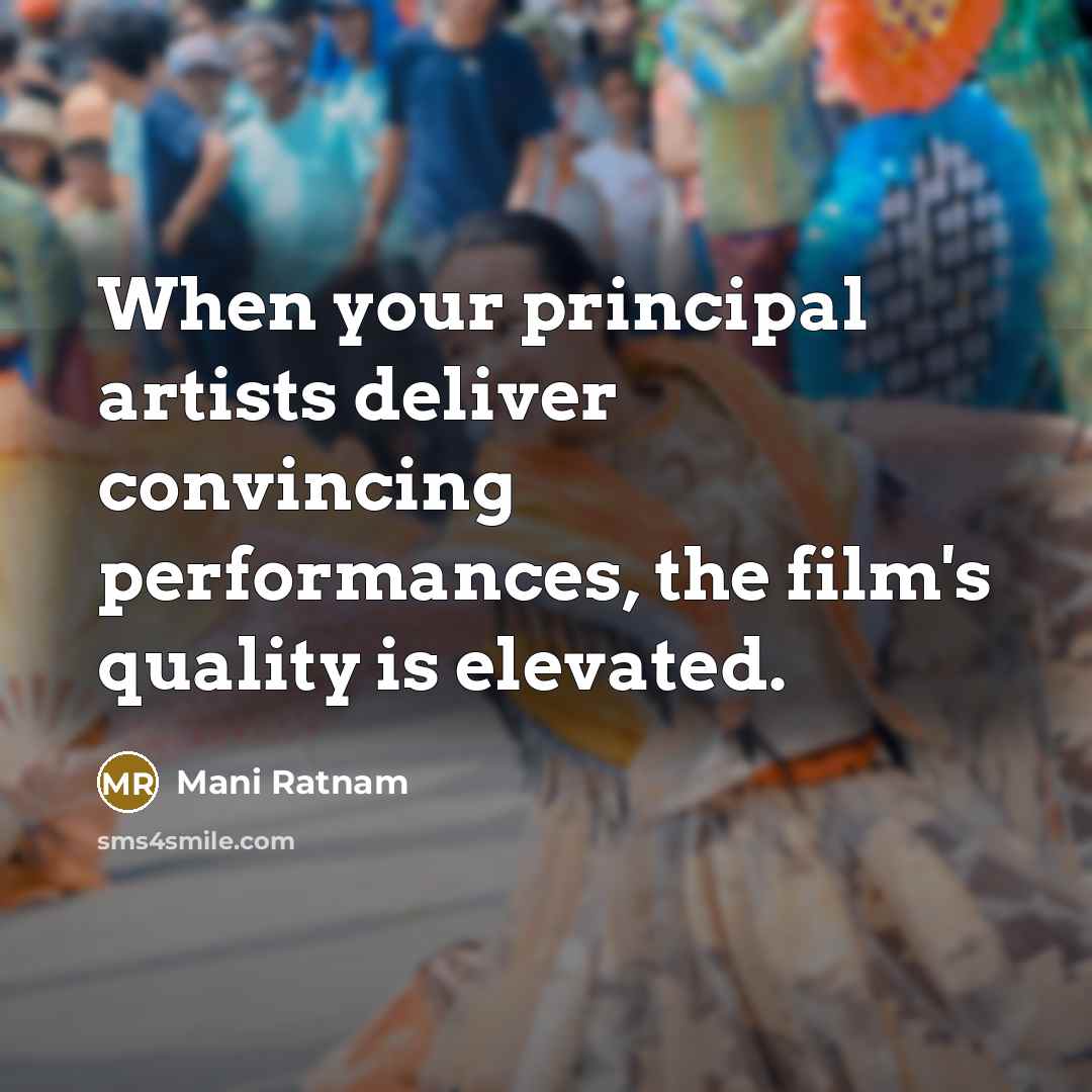 “When your principal artists deliver convincing performances, the film's quality…” quote by Mani Ratnam