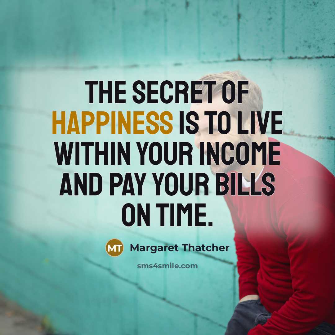 “The secret of happiness is to live within your income…” quote by Margaret Thatcher