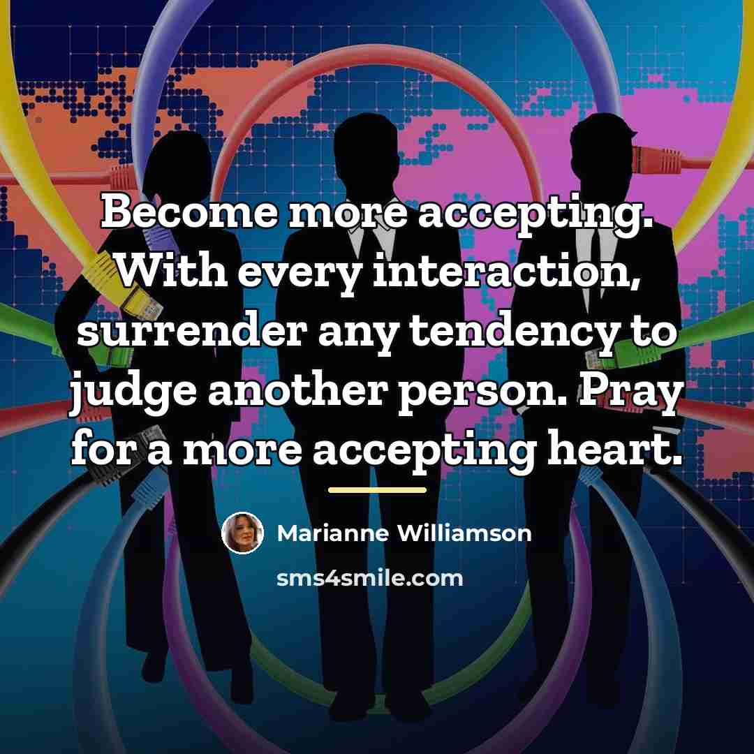 “Become more accepting. With every interaction, surrender any tendency to…” quote by Marianne Williamson