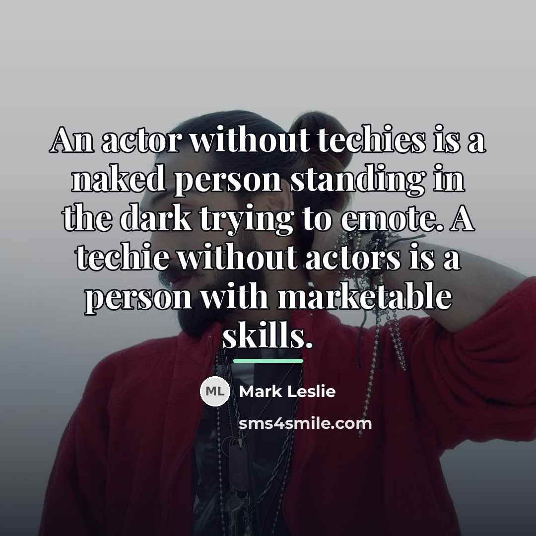 “An actor without techies is a naked person standing in…” quote by Mark Leslie