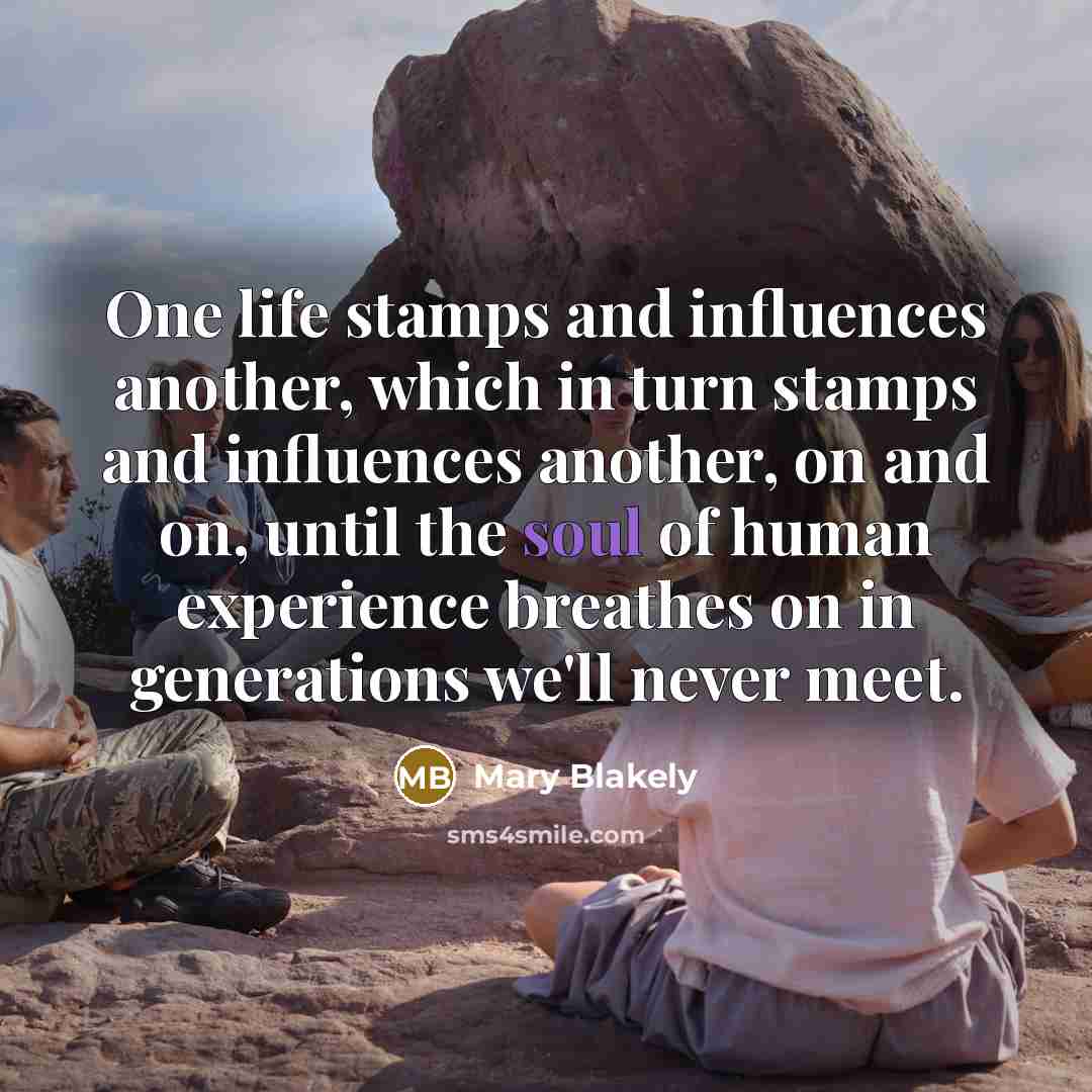 “One life stamps and influences another, which in turn stamps…” quote by Mary Blakely