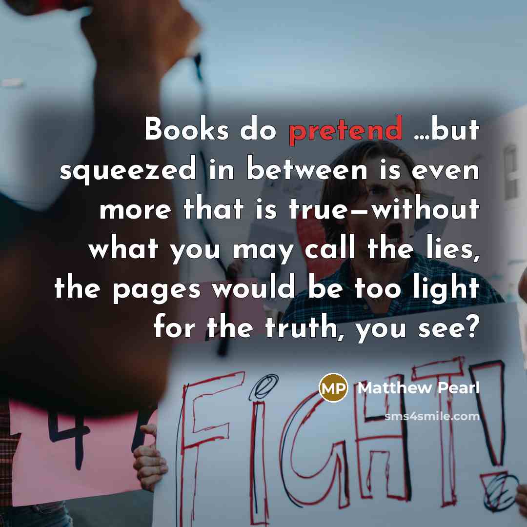 “Books do pretend ...but squeezed in between is even more…” quote by Matthew Pearl