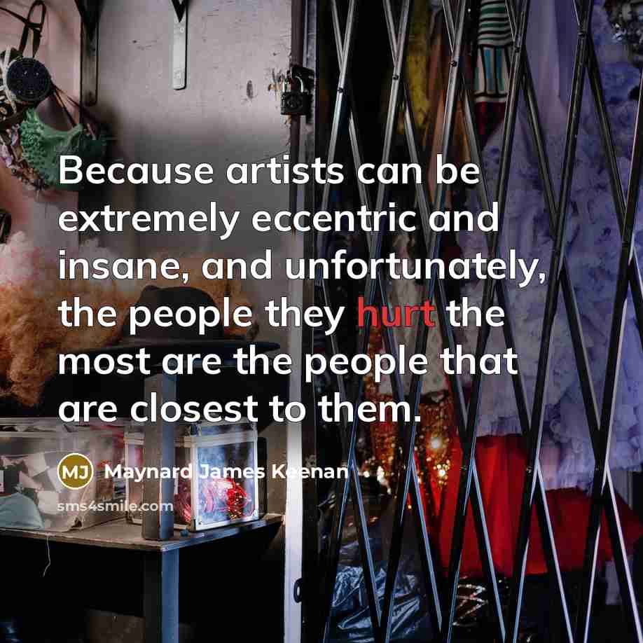 “Because artists can be extremely eccentric and insane, and unfortunately,…” quote by Maynard James Keenan