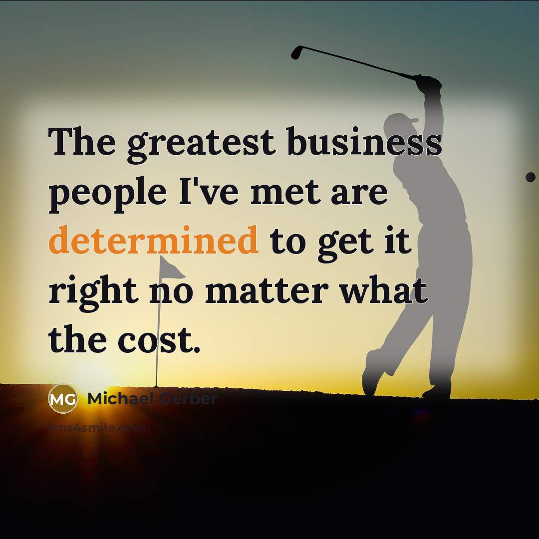 “The greatest business people I've met are determined to get…” quote by Michael Gerber