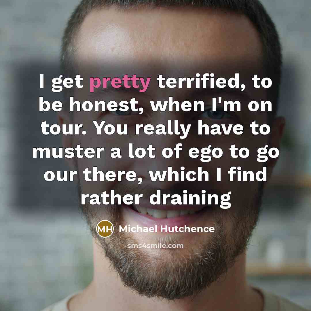 “I get pretty terrified, to be honest, when I'm on…” quote by Michael Hutchence