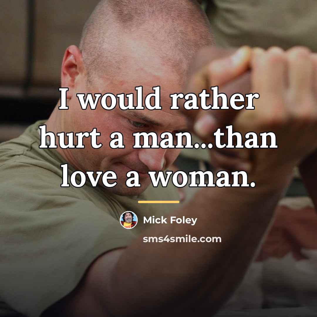 “I would rather hurt a man...than love a woman.…” quote by Mick Foley
