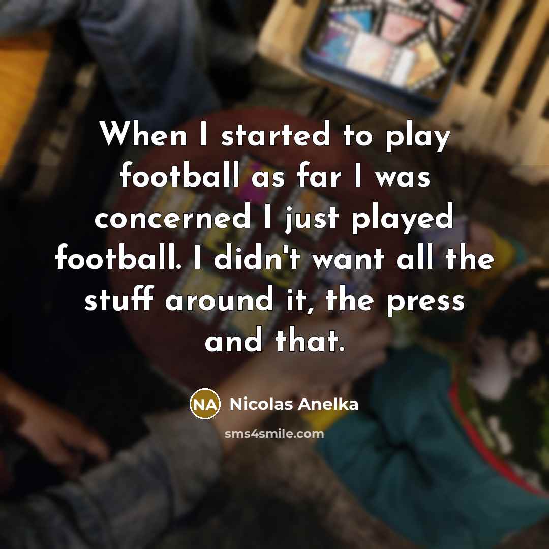 “When I started to play football as far I was…” quote by Nicolas Anelka