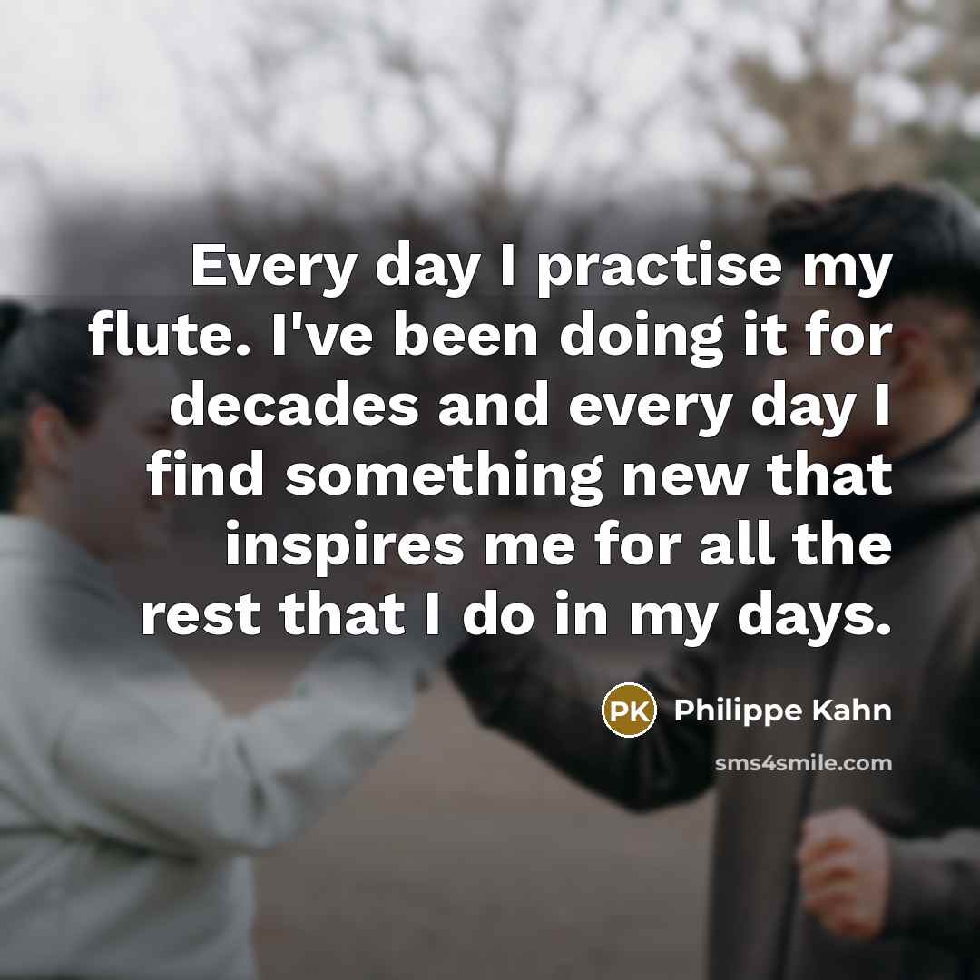 “Every day I practise my flute. I've been doing it…” quote by Philippe Kahn