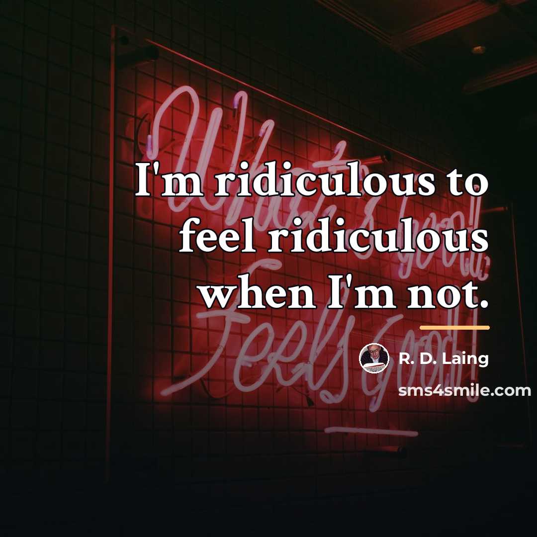 “I'm ridiculous to feel ridiculous when I'm not.…” quote by R. D. Laing