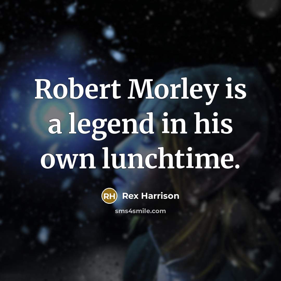 “Robert Morley is a legend in his own lunchtime.” quote by Rex Harrison