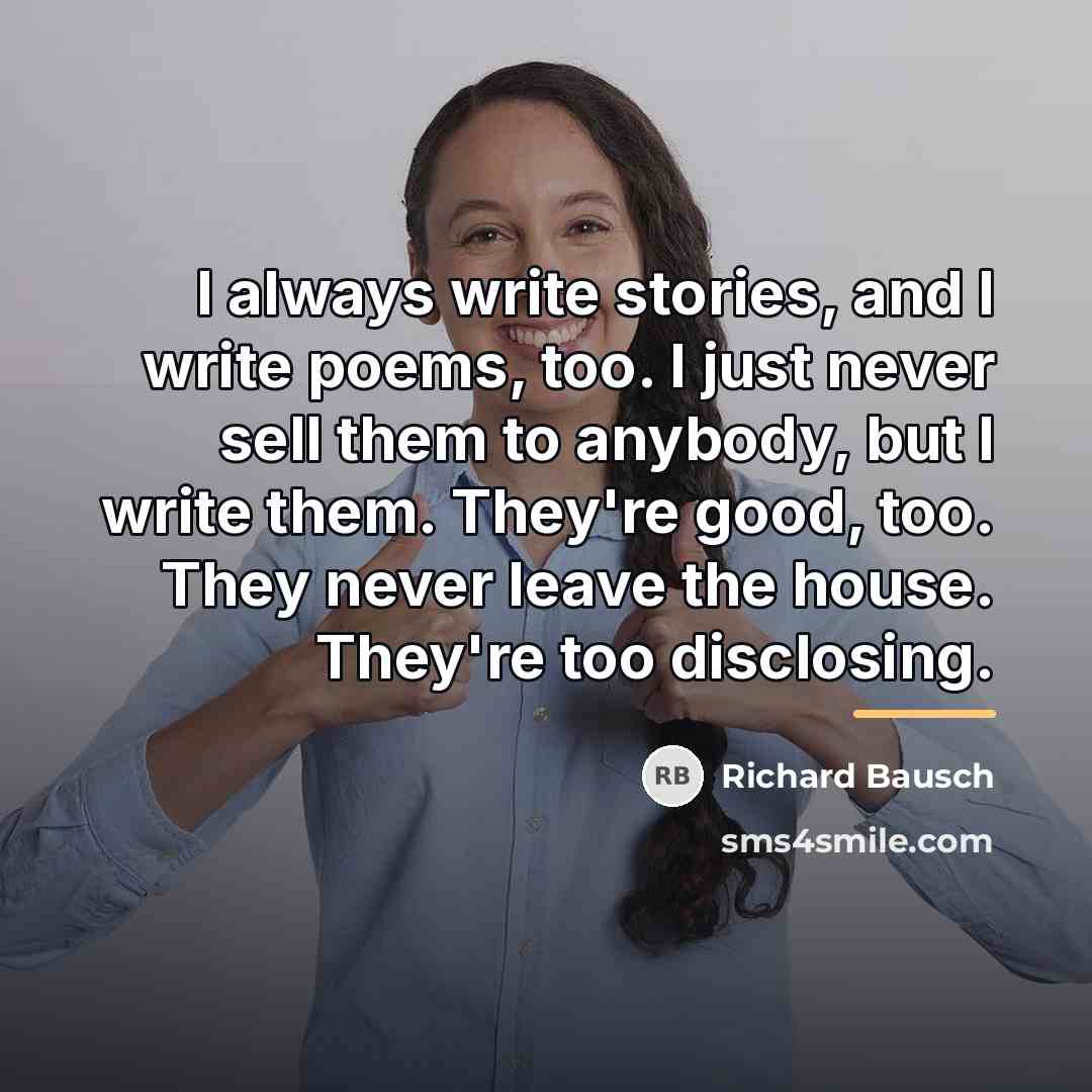 “I always write stories, and I write poems, too. I…” quote by Richard Bausch