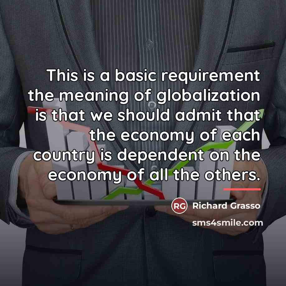 “This is a basic requirement the meaning of globalization is…” quote by Richard Grasso