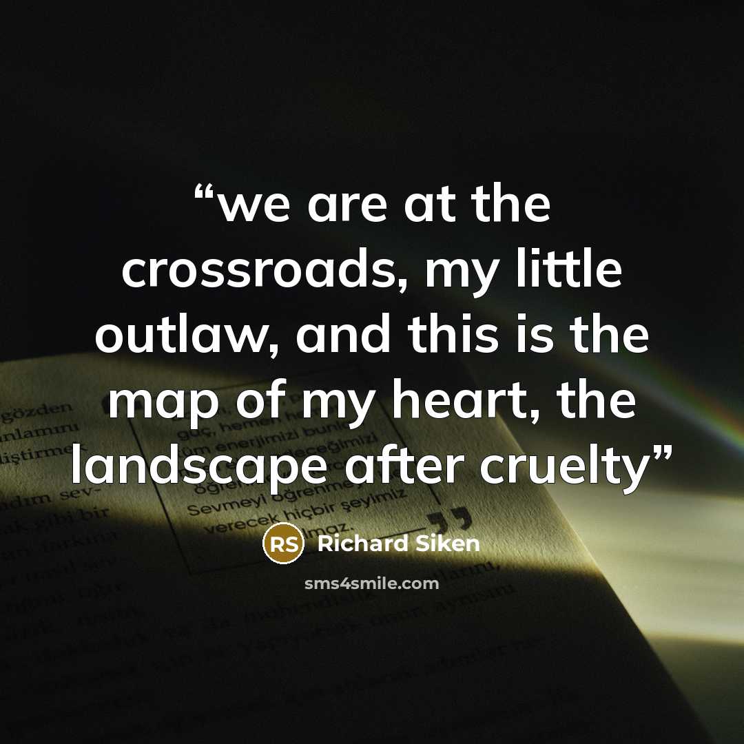 “we are at the crossroads, my little outlaw, and this is the map of my heart, the landscape after cruelty” quote by Richard Siken