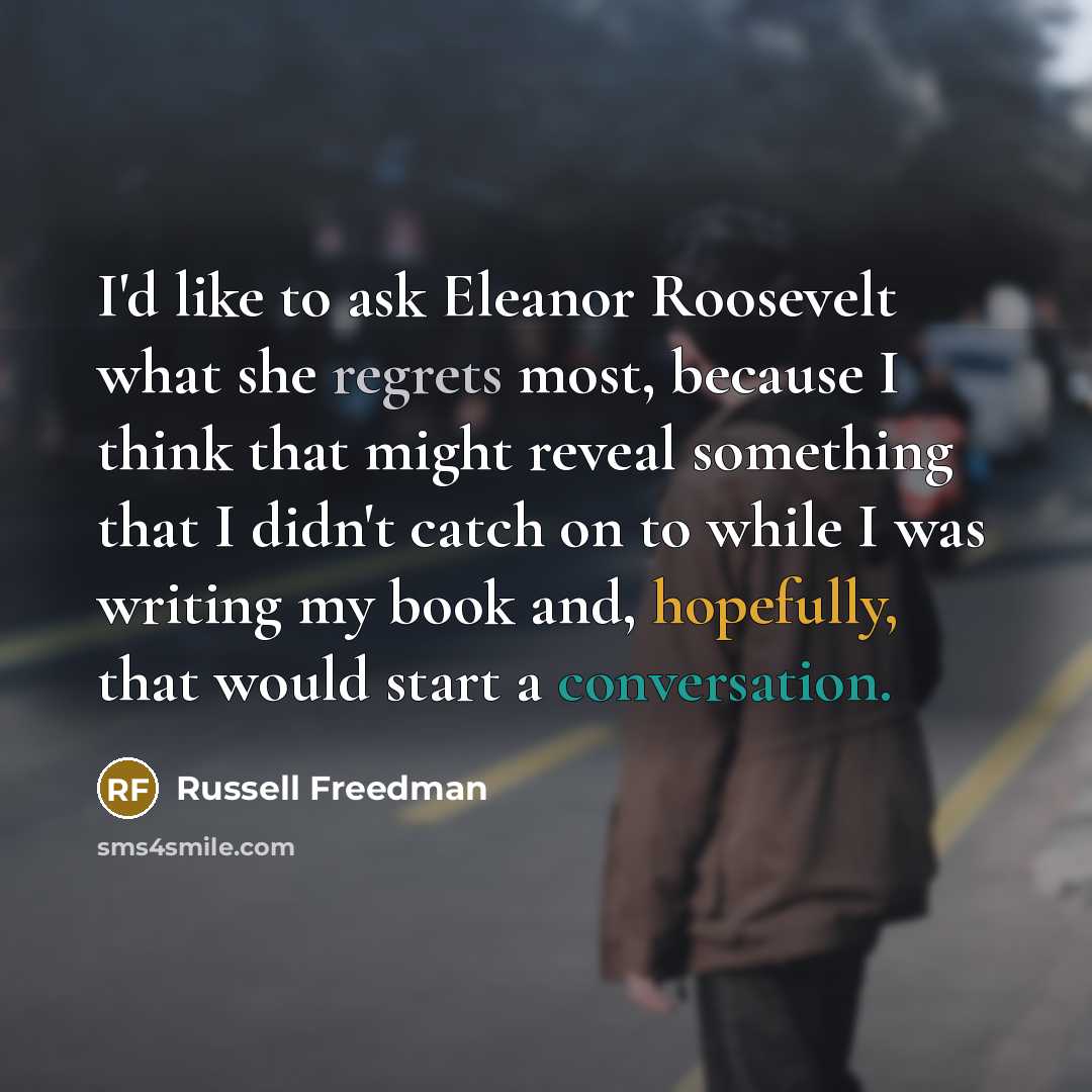 “I'd like to ask Eleanor Roosevelt what she regrets most,…” quote by Russell Freedman