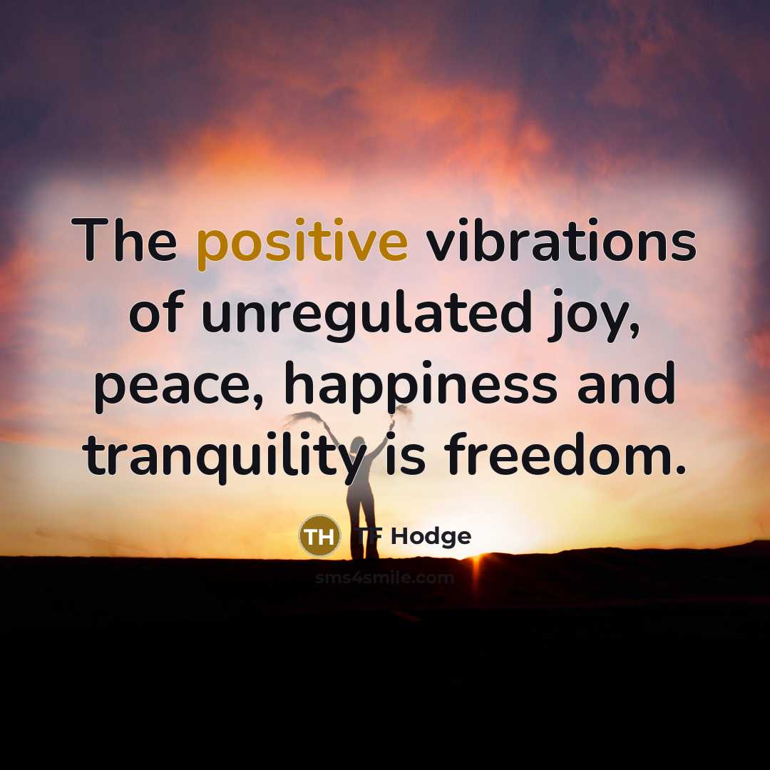 “The positive vibrations of unregulated joy, peace, happiness and tranquility…” quote by TF Hodge