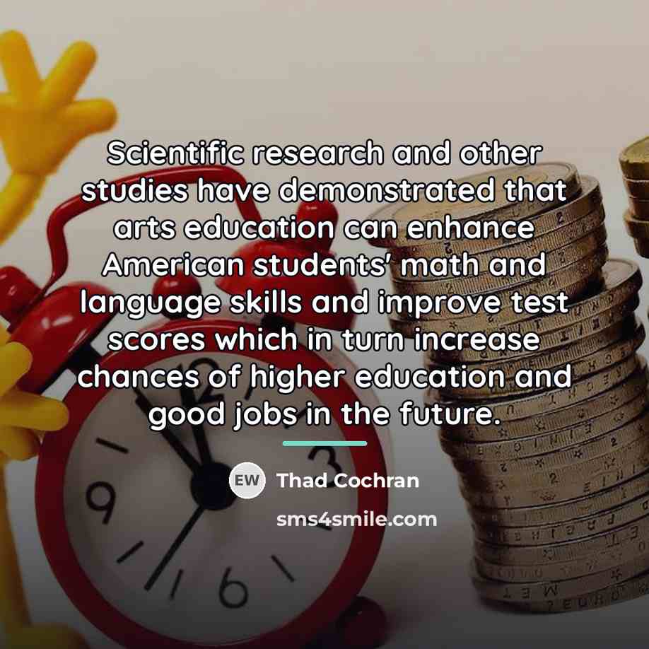 “Scientific research and other studies have demonstrated that arts education…” quote by Thad Cochran