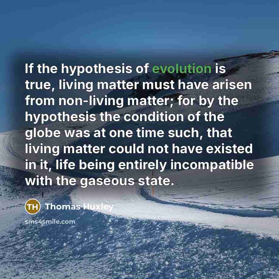 “If the hypothesis of evolution is true, living matter must…” quote by Thomas Huxley