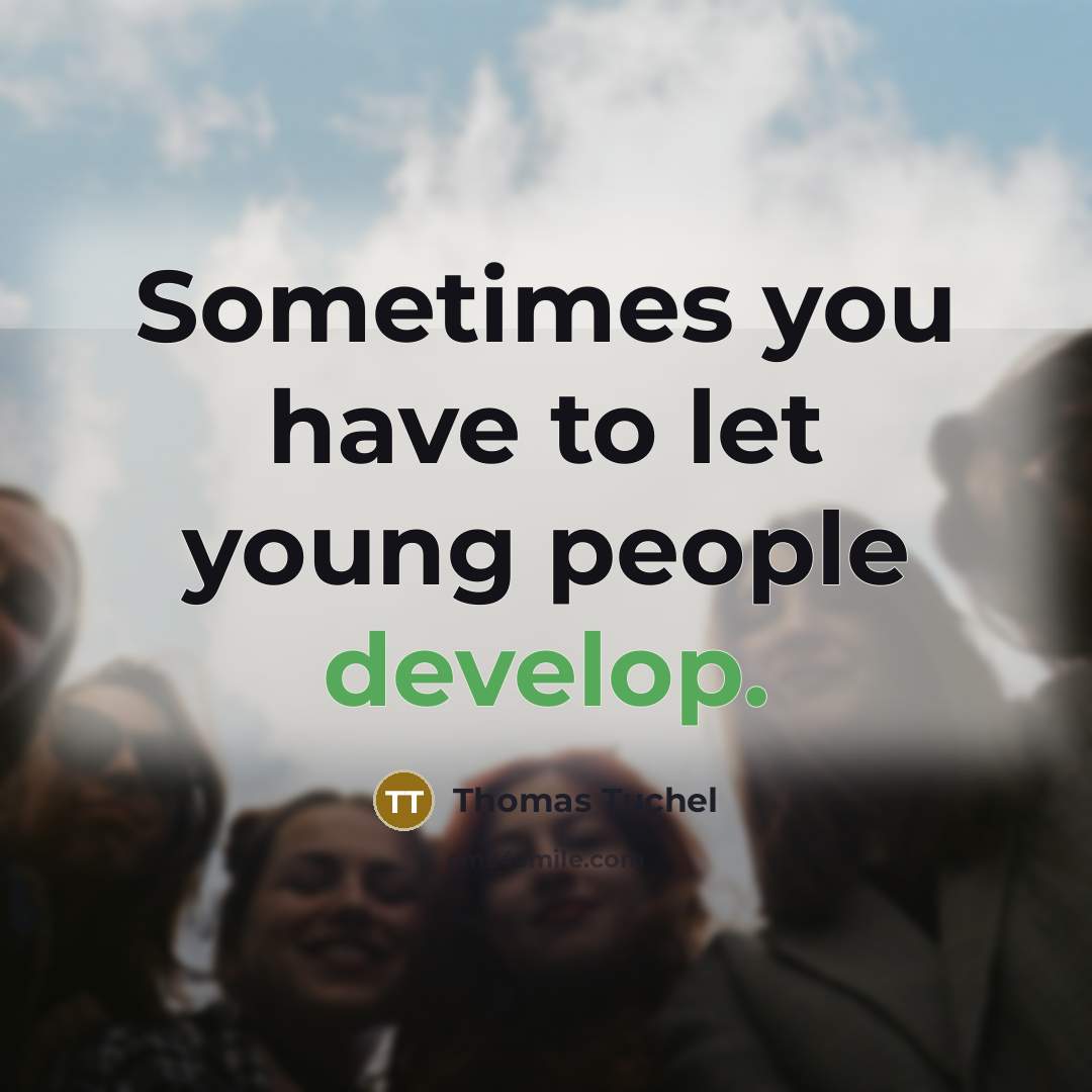 “Sometimes you have to let young people develop.…” quote by Thomas Tuchel