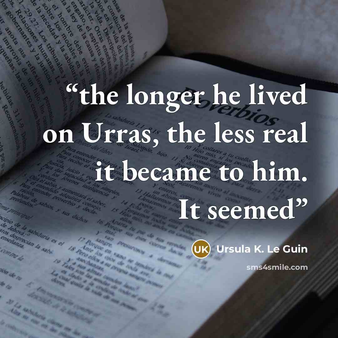 “the longer he lived on Urras, the less real it became to him. It seemed” quote by Ursula K. Le Guin