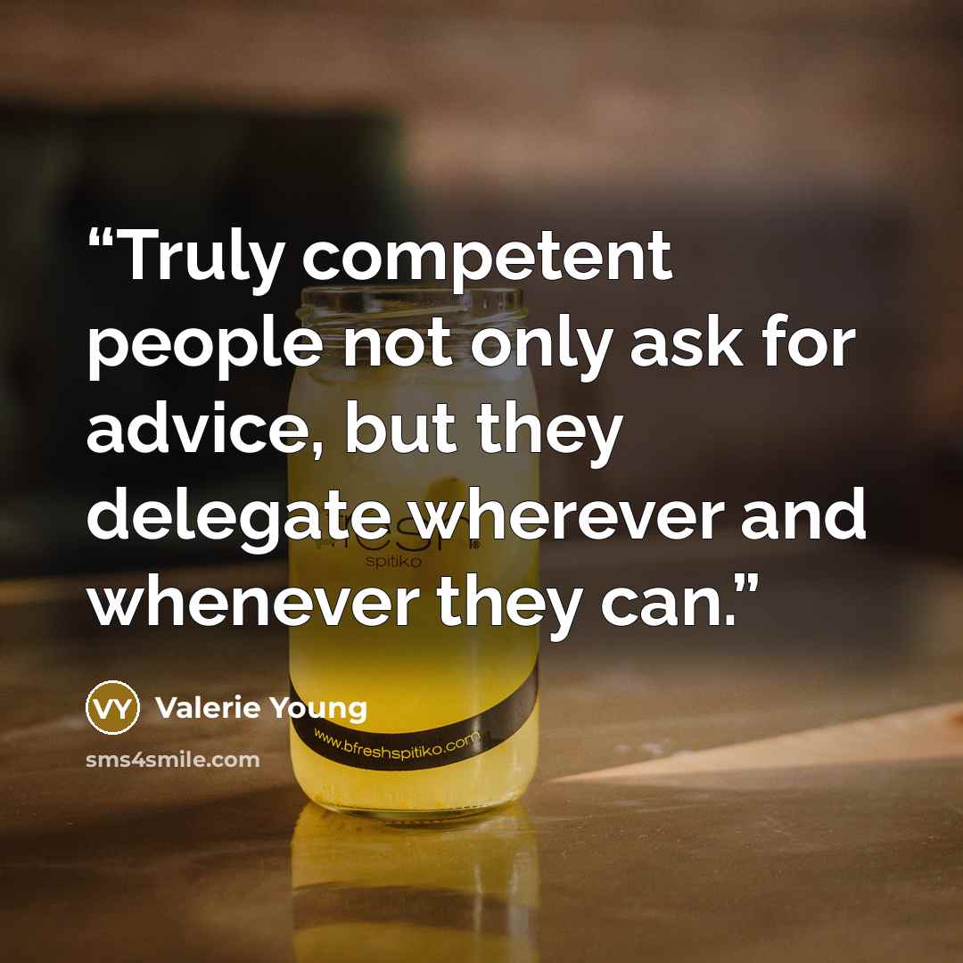 “Truly competent people not only ask for advice, but they delegate wherever and whenever they can.” quote by Valerie Young