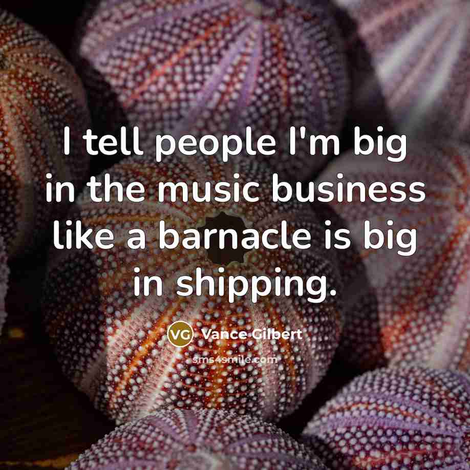 “I tell people I'm big in the music business like…” quote by Vance Gilbert